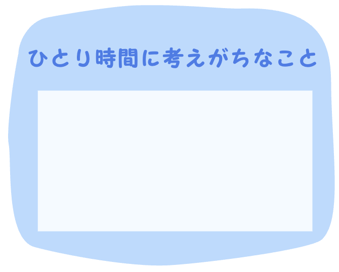 ひとり時間に考えがちなこと